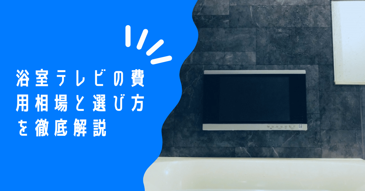 お風呂でテレビ鑑賞！浴室テレビの選び方から交換・後付け設置費用(工事費込み)まで徹底解説！DIYは可能なのかも